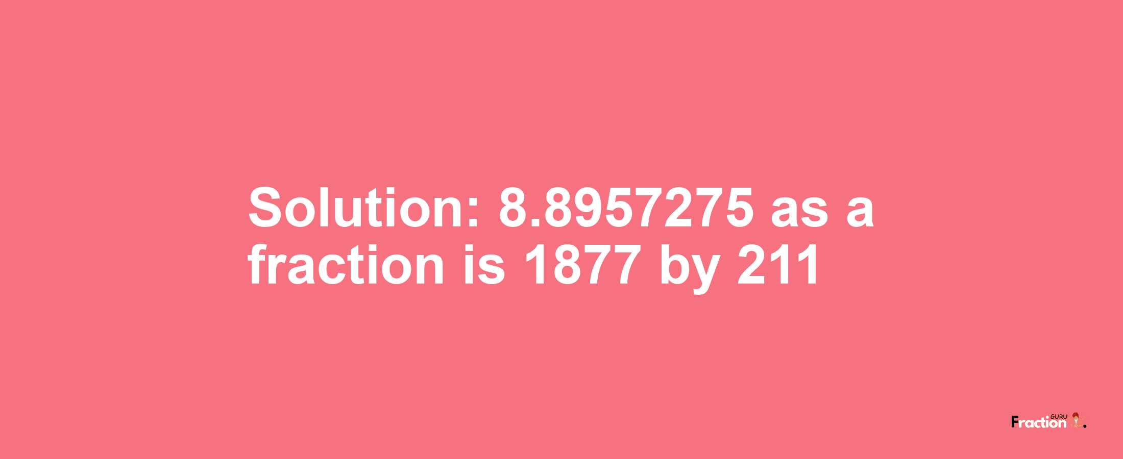 Solution:8.8957275 as a fraction is 1877/211